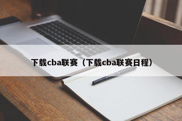 下载cba联赛（下载cba联赛日程）