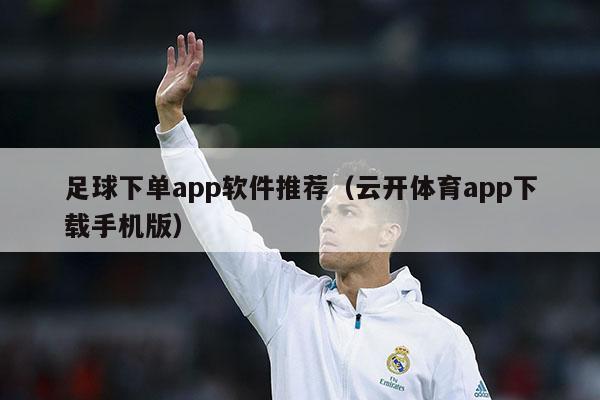 足球下单app软件推荐（云开体育app下载手机版）