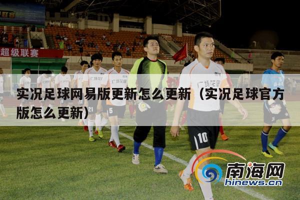 实况足球网易版更新怎么更新（实况足球官方版怎么更新）