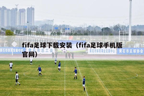 fifa足球下载安装（fifa足球手机版官网）