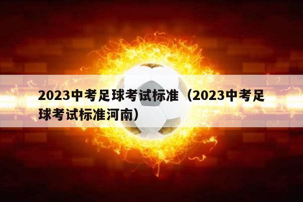 2023中考足球考试标准（2023中考足球考试标准河南）