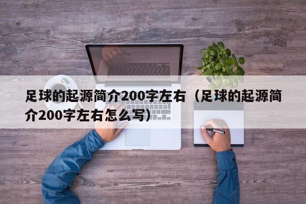 足球的起源简介200字左右（足球的起源简介200字左右怎么写）