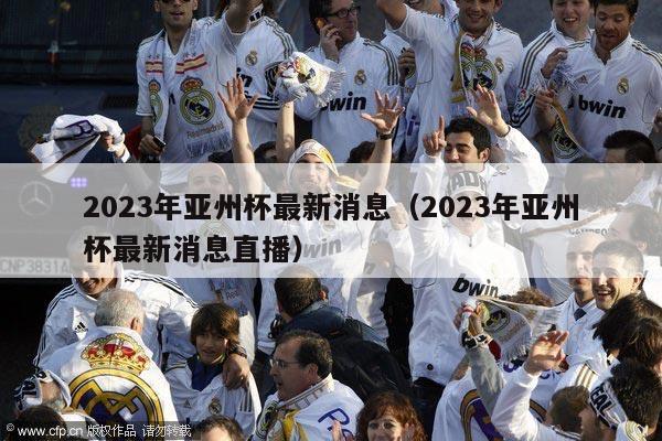 2023年亚州杯最新消息（2023年亚州杯最新消息直播）