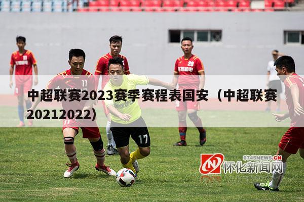 中超联赛2023赛季赛程表国安（中超联赛20212022）