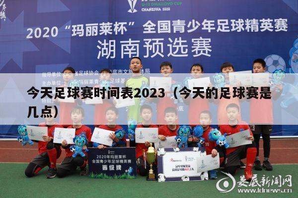 今天足球赛时间表2023（今天的足球赛是几点）