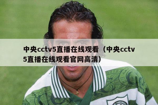 中央cctv5直播在线观看（中央cctv5直播在线观看官网高清）