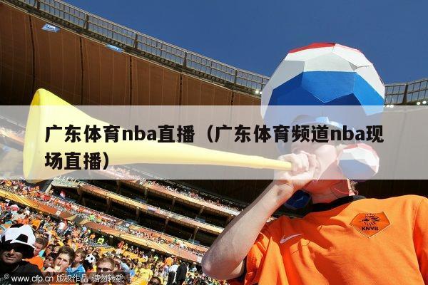 广东体育nba直播（广东体育频道nba现场直播）