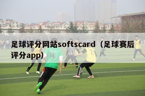 足球评分网站softscard（足球赛后评分app）