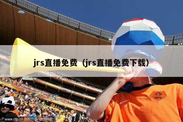 jrs直播免费（jrs直播免费下载）