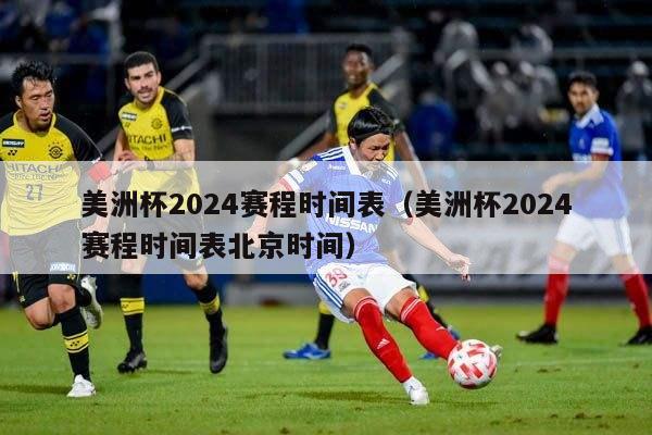 美洲杯2024赛程时间表（美洲杯2024赛程时间表北京时间）