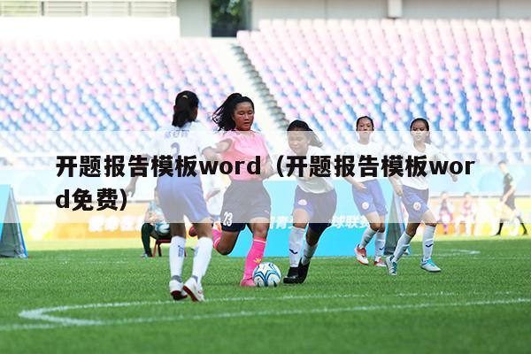 开题报告模板word（开题报告模板word免费）