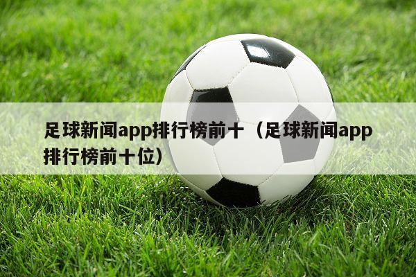 足球新闻app排行榜前十（足球新闻app排行榜前十位）