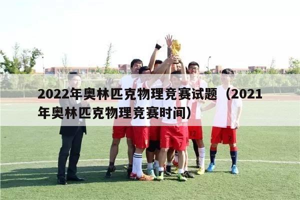 2022年奥林匹克物理竞赛试题（2021年奥林匹克物理竞赛时间）