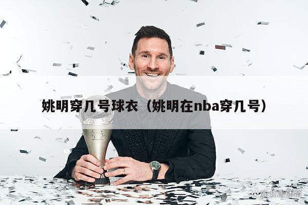 姚明穿几号球衣（姚明在nba穿几号）