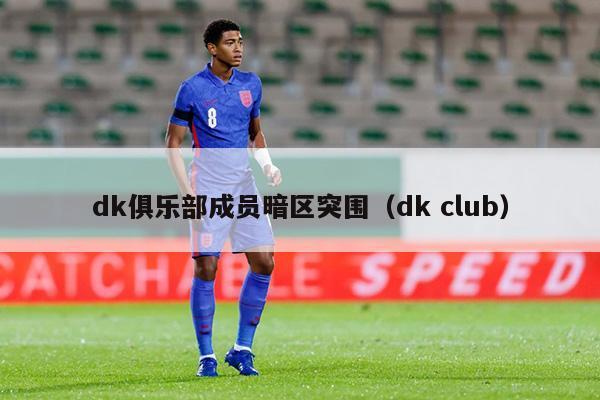 dk俱乐部成员暗区突围（dk club）