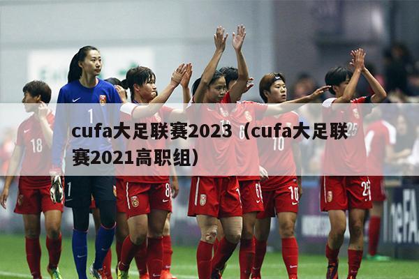 cufa大足联赛2023（cufa大足联赛2021高职组）