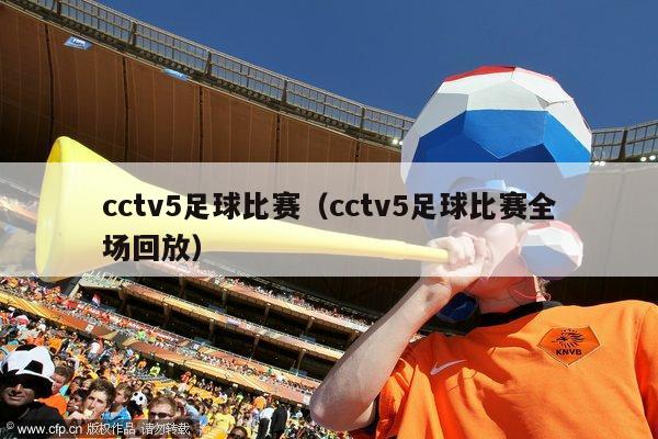 cctv5足球比赛（cctv5足球比赛全场回放）