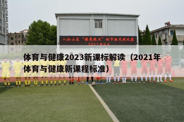 体育与健康2023新课标解读（2021年体育与健康新课程标准）