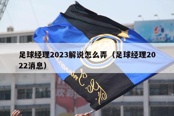 足球经理2023解说怎么弄（足球经理2022消息）