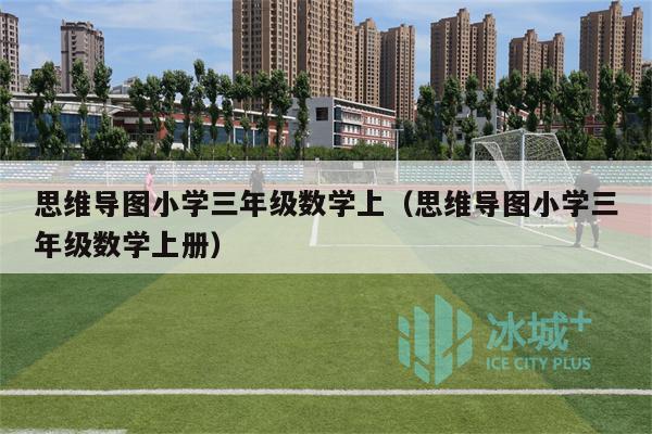 思维导图小学三年级数学上（思维导图小学三年级数学上册）