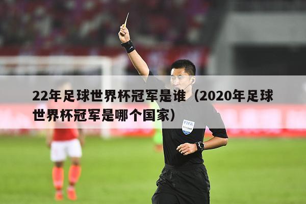 22年足球世界杯冠军是谁（2020年足球世界杯冠军是哪个国家）