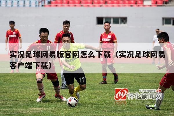 实况足球网易版官网怎么下载（实况足球网易客户端下载）