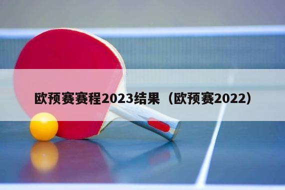 欧预赛赛程2023结果（欧预赛2022）