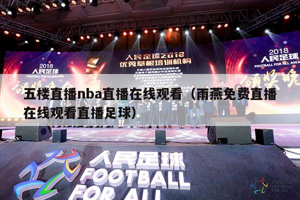 五楼直播nba直播在线观看（雨燕免费直播在线观看直播足球）