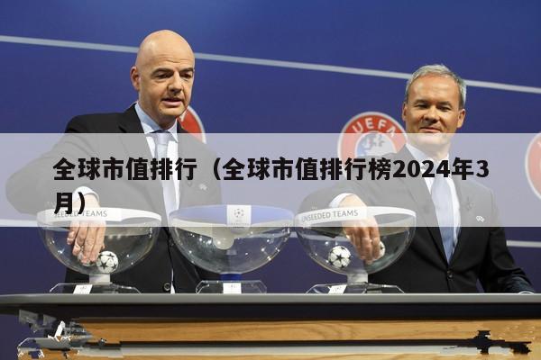 全球市值排行（全球市值排行榜2024年3月）