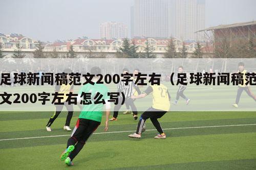 足球新闻稿范文200字左右（足球新闻稿范文200字左右怎么写）