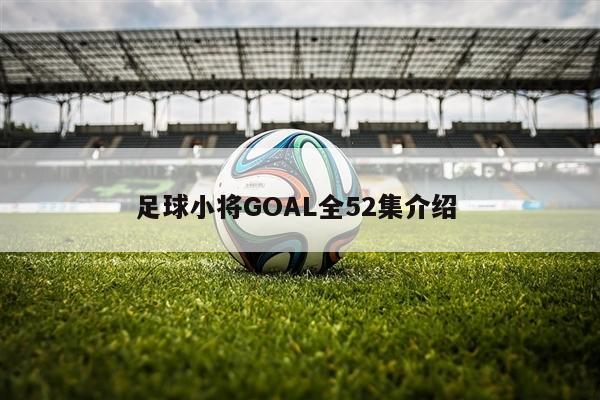 足球小将GOAL全52集介绍 