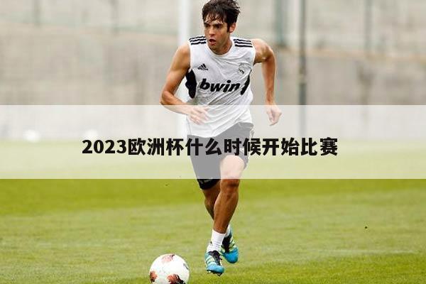 2023欧洲杯什么时候开始比赛 