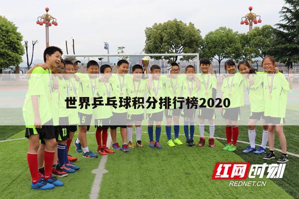 世界乒乓球积分排行榜2020 